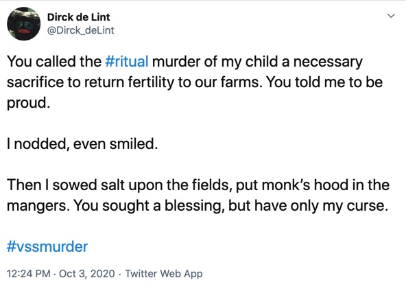 October 3

You called the #ritual murder of my child a necessary sacrifice to return fertility to our farms. You told me to be proud.

I nodded, even smiled.

Then I sowed salt upon the fields, put monk’s hood in the mangers. You sought a blessing, but have only my curse.